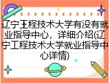 辽宁工程技术大学有没有就业指导中心，详细介绍(辽宁工程技术大学就业指导中心详情)