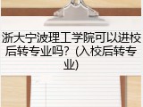 浙大宁波理工学院可以进校后转专业吗？(入校后转专业)
