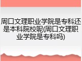 周口文理职业学院是专科还是本科院校呢(周口文理职业学院是专科吗)