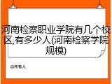河南检察职业学院有几个校区,有多少人(河南检察学院规模)