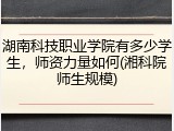 湖南科技职业学院有多少学生，师资力量如何(湘科院师生规模)