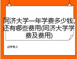 同济大学一年学费多少钱，还有哪些费用(同济大学学费及费用)