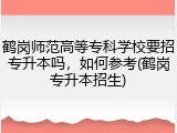 鹤岗师范高等专科学校要招专升本吗，如何参考(鹤岗专升本招生)