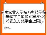 湖南农业大学东方科技学院一年奖学金最多能拿多少(湘农东方奖学金上限)