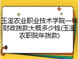 玉溪农业职业技术学院一年财政拨款大概多少钱(玉溪农职院年拨款)