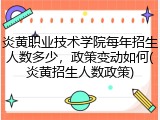 炎黄职业技术学院每年招生人数多少，政策变动如何(炎黄招生人数政策)