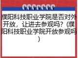 濮阳科技职业学院是否对外开放，让进去参观吗？(濮阳科技职业学院开放参观吗)