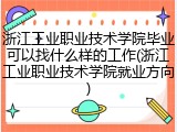 浙江工业职业技术学院毕业可以找什么样的工作(浙江工业职业技术学院就业方向)