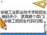 安徽工业职业技术学院招生编码多少，隶属哪个部门(安徽工院招生代码归属)