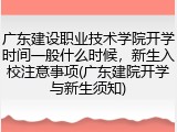 广东建设职业技术学院开学时间一般什么时候，新生入校注意事项(广东建院开学与新生须知)