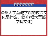 福州大学至诚学院的校园文化是什么，简介(福大至诚学院文化)