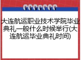 大连航运职业技术学院毕业典礼一般什么时候举行(大连航运毕业典礼时间)
