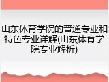 山东体育学院的普通专业和特色专业详解(山东体育学院专业解析)