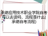 承德应用技术职业学院自考可以去读吗，流程是什么(承德自考流程)