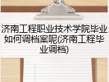 济南工程职业技术学院毕业如何调档案呢(济南工程毕业调档)