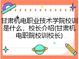 甘肃机电职业技术学院校训是什么，校长介绍(甘肃机电职院校训校长)