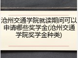 沧州交通学院就读期间可以申请哪些奖学金(沧州交通学院奖学金种类)