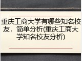 重庆工商大学有哪些知名校友，简单分析(重庆工商大学知名校友分析)