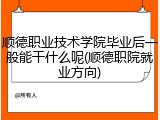 顺德职业技术学院毕业后一般能干什么呢(顺德职院就业方向)