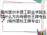 福州墨尔本理工职业学院主攻什么方向有哪些王牌专业(福州墨校王牌专业)