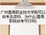 广州番禺职业技术学院可以自考去读吗，为什么(番禺职院自考可行吗)