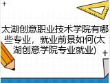 太湖创意职业技术学院有哪些专业，就业前景如何(太湖创意学院专业就业)