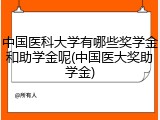 中国医科大学有哪些奖学金和助学金呢(中国医大奖助学金)