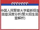 中国人民警察大学最新招生简章深度分析(警大招生简章解析)
