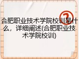 合肥职业技术学院校训是什么，详细阐述(合肥职业技术学院校训)
