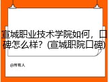 宣城职业技术学院如何，口碑怎么样？(宣城职院口碑)