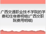广西交通职业技术学院的学费和住宿费明细(广西交职院费用明细)
