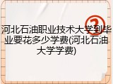 河北石油职业技术大学到毕业要花多少学费(河北石油大学学费)
