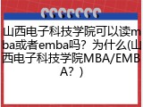 山西电子科技学院可以读mba或者emba吗？为什么(山西电子科技学院MBA/EMBA？)