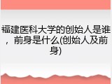 福建医科大学的创始人是谁，前身是什么(创始人及前身)