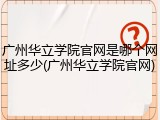广州华立学院官网是哪个网址多少(广州华立学院官网)