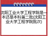 沈阳工业大学工程学院是一本还是本科第二批(沈阳工业大学工程学院批次)