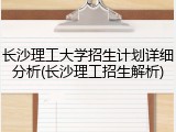 长沙理工大学招生计划详细分析(长沙理工招生解析)