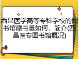 西昌医学高等专科学校的图书馆藏书量如何，简介(西昌医专图书馆概况)