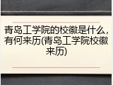 青岛工学院的校徽是什么，有何来历(青岛工学院校徽来历)