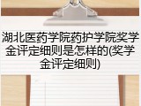 湖北医药学院药护学院奖学金评定细则是怎样的(奖学金评定细则)