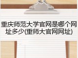 重庆师范大学官网是哪个网址多少(重师大官网网址)