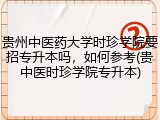 贵州中医药大学时珍学院要招专升本吗，如何参考(贵中医时珍学院专升本)