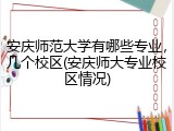 安庆师范大学有哪些专业，几个校区(安庆师大专业校区情况)
