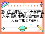 唐山工业职业技术大学新生入学报道时间和指南(唐山工大新生报到指南)