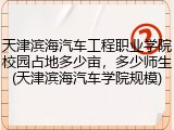 天津滨海汽车工程职业学院校园占地多少亩，多少师生(天津滨海汽车学院规模)