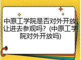 中原工学院是否对外开放，让进去参观吗？(中原工学院对外开放吗)