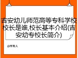 吉安幼儿师范高等专科学校校长是谁,校长基本介绍(吉安幼专校长简介)