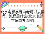 北京电影学院自考可以去读吗，流程是什么(北京电影学院自考流程)
