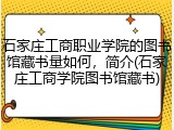 石家庄工商职业学院的图书馆藏书量如何，简介(石家庄工商学院图书馆藏书)