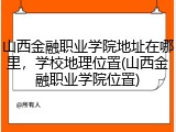 山西金融职业学院地址在哪里，学校地理位置(山西金融职业学院位置)